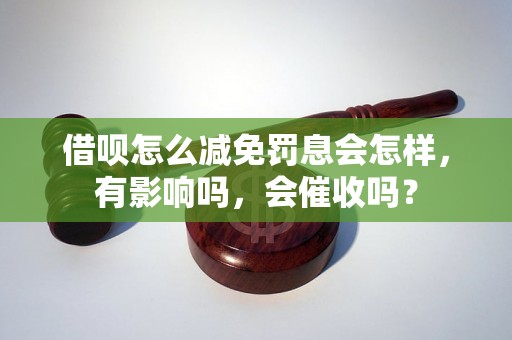 借呗怎么减免罚息会怎样，有影响吗，会催收吗？