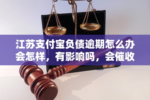 江苏支付宝负债逾期怎么办会怎样，有影响吗，会催收吗？