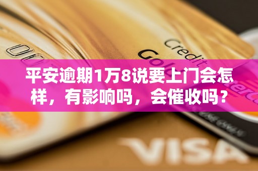 平安逾期1万8说要上门会怎样，有影响吗，会催收吗？