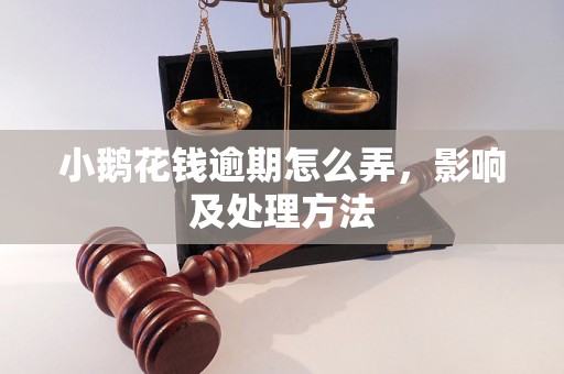 小鹅花钱逾期怎么弄，影响及处理方法