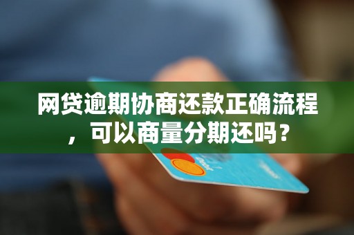 网贷逾期协商还款正确流程，可以商量分期还吗？