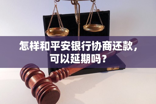 怎样和平安银行协商还款，可以延期吗？