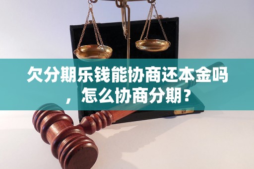 欠分期乐钱能协商还本金吗，怎么协商分期？