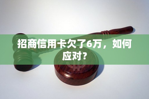 招商信用卡欠了6万，如何应对？