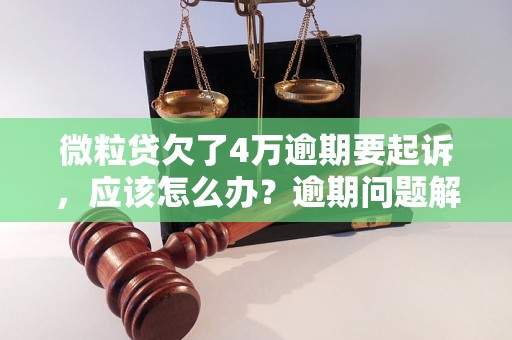 微粒贷欠了4万逾期要起诉，应该怎么办？逾期问题解决办法