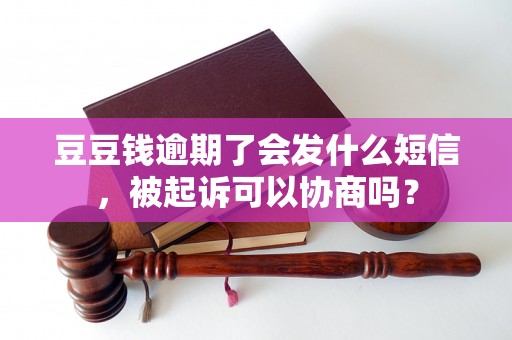 豆豆钱逾期了会发什么短信，被起诉可以协商吗？