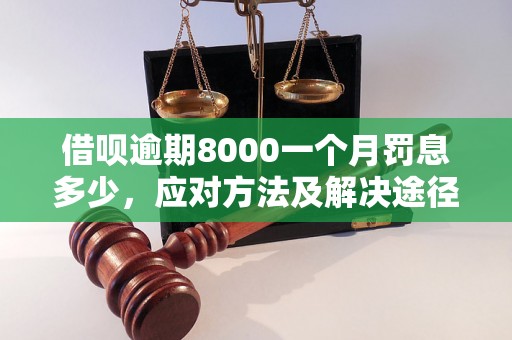 借呗逾期8000一个月罚息多少，应对方法及解决途径