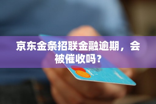 京东金条招联金融逾期，会被催收吗？