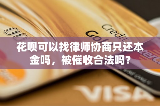 花呗可以找律师协商只还本金吗，被催收合法吗？