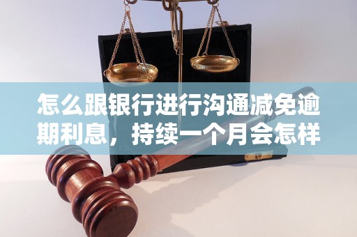 怎么跟银行进行沟通减免逾期利息，持续一个月会怎样？