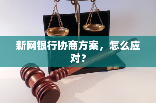 新网银行协商方案，怎么应对？