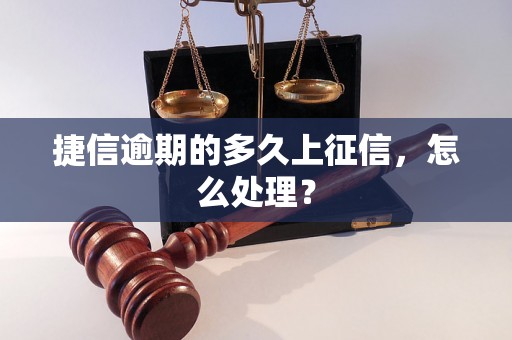 捷信逾期的多久上征信，怎么处理？