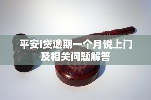 平安i贷逾期一个月说上门及相关问题解答