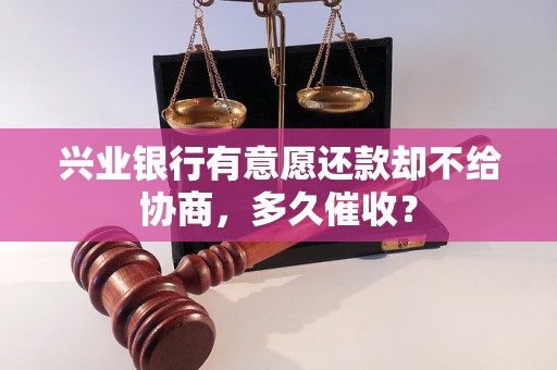 兴业银行有意愿还款却不给协商，多久催收？