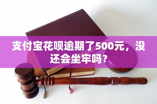 支付宝花呗逾期了500元，没还会坐牢吗？