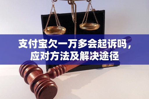 支付宝欠一万多会起诉吗，应对方法及解决途径