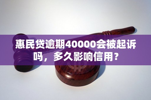 惠民贷逾期40000会被起诉吗，多久影响信用？