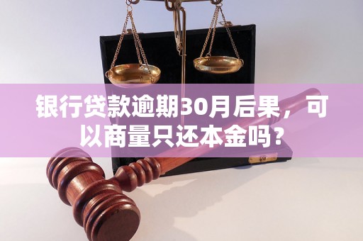 银行贷款逾期30月后果，可以商量只还本金吗？