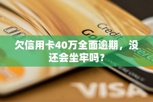 欠信用卡40万全面逾期，没还会坐牢吗？