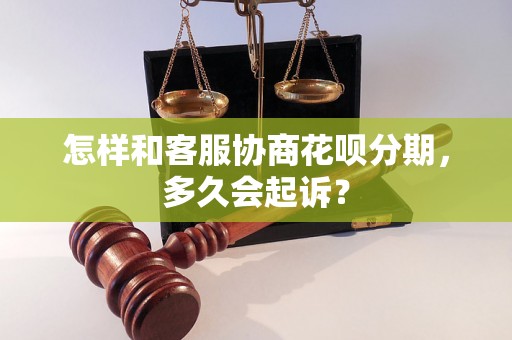 怎样和客服协商花呗分期，多久会起诉？