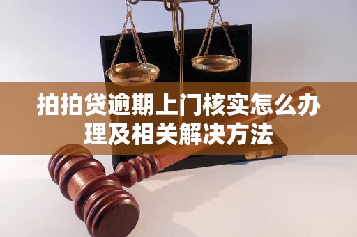 拍拍贷逾期上门核实怎么办理及相关解决方法