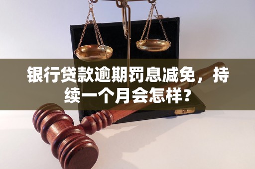 银行贷款逾期罚息减免，持续一个月会怎样？