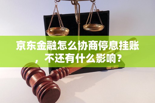 京东金融怎么协商停息挂账，不还有什么影响？