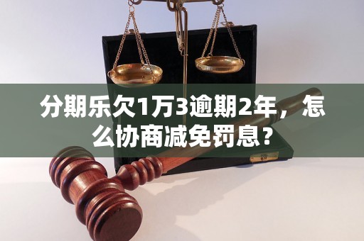 分期乐欠1万3逾期2年，怎么协商减免罚息？