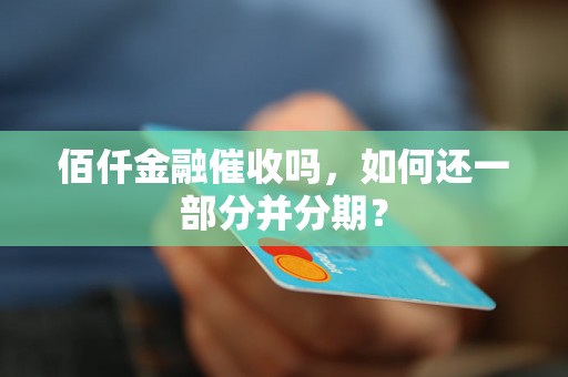 佰仟金融催收吗，如何还一部分并分期？