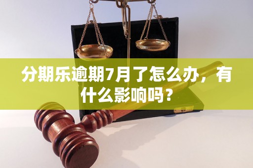 分期乐逾期7月了怎么办，有什么影响吗？