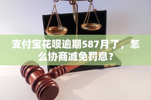 支付宝花呗逾期587月了，怎么协商减免罚息？