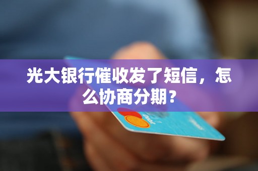 光大银行催收发了短信，怎么协商分期？