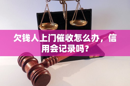 欠钱人上门催收怎么办，信用会记录吗？