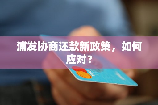 浦发协商还款新政策，如何应对？