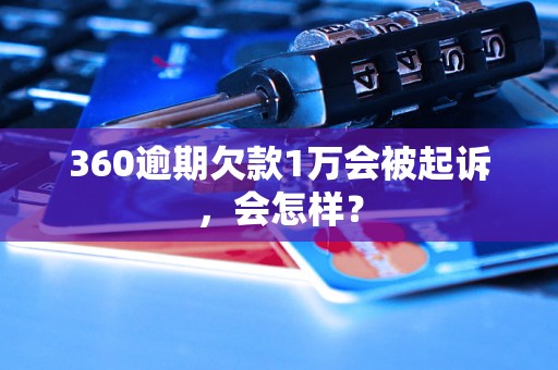 360逾期欠款1万会被起诉，会怎样？