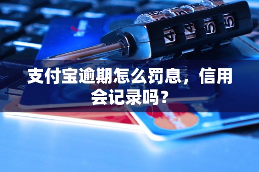 支付宝逾期怎么罚息，信用会记录吗？