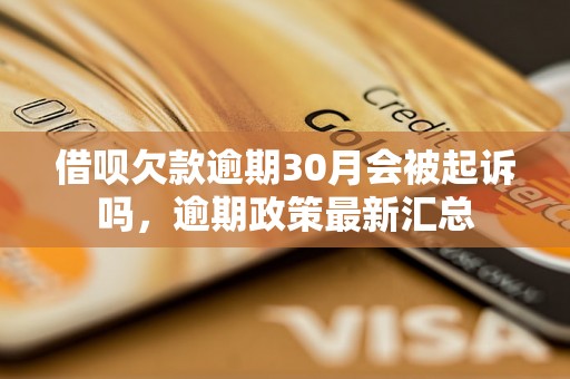 借呗欠款逾期30月会被起诉吗，逾期政策最新汇总