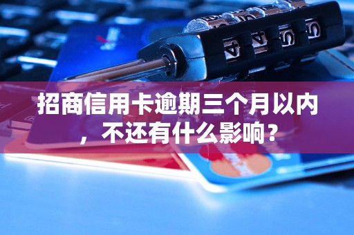 招商信用卡逾期三个月以内，不还有什么影响？