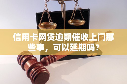 信用卡网贷逾期催收上门那些事，可以延期吗？