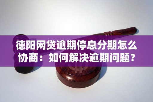 德阳网贷逾期停息分期怎么协商：如何解决逾期问题？