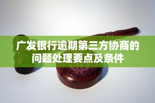 广发银行逾期第三方协商的问题处理要点及条件