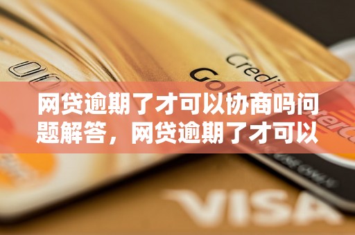 网贷逾期了才可以协商吗问题解答，网贷逾期了才可以协商吗如何处理