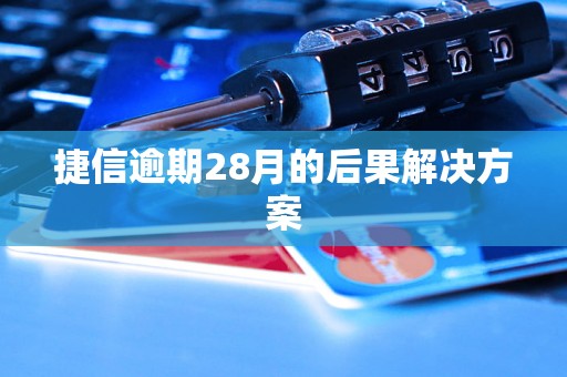 捷信逾期28月的后果解决方案