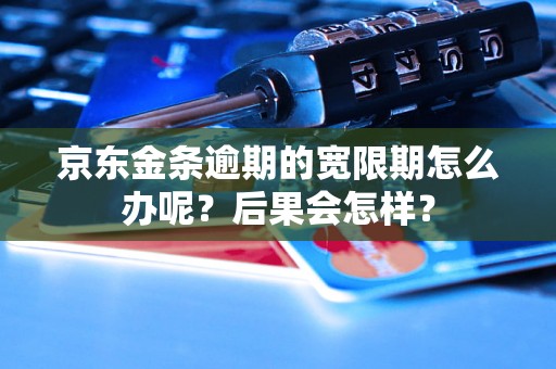 京东金条逾期的宽限期怎么办呢？后果会怎样？