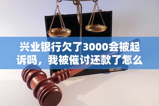 兴业银行欠了3000会被起诉吗，我被催讨还款了怎么办？