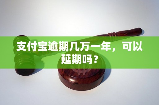 支付宝逾期几万一年，可以延期吗？