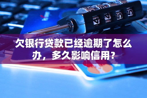 欠银行贷款已经逾期了怎么办，多久影响信用？