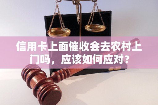 信用卡上面催收会去农村上门吗，应该如何应对？