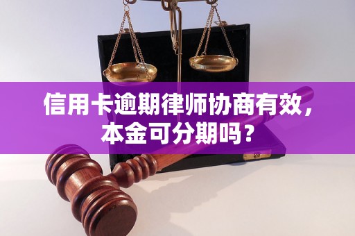 信用卡逾期律师协商有效，本金可分期吗？