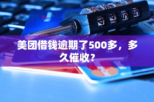 美团借钱逾期了500多，多久催收？